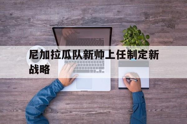 尼加拉瓜队新帅上任制定新战略