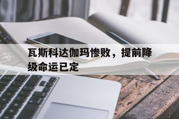包含瓦斯科达伽玛惨败，提前降级命运已定的词条